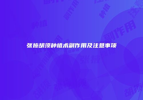 张掖胡须种植术副作用及注意事项