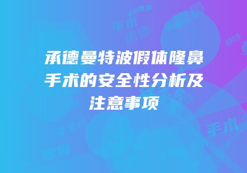 承德曼特波假体隆鼻手术的安全性分析及注意事项