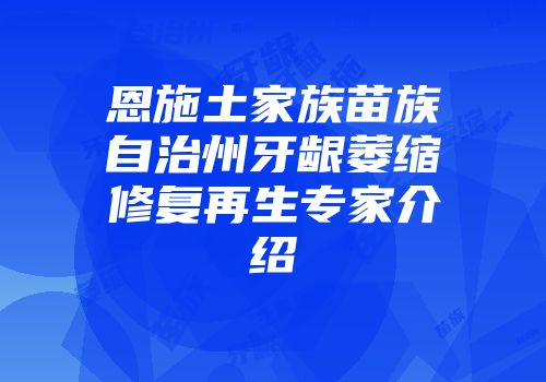 恩施土家族苗族自治州牙龈萎缩修复再生专家介绍