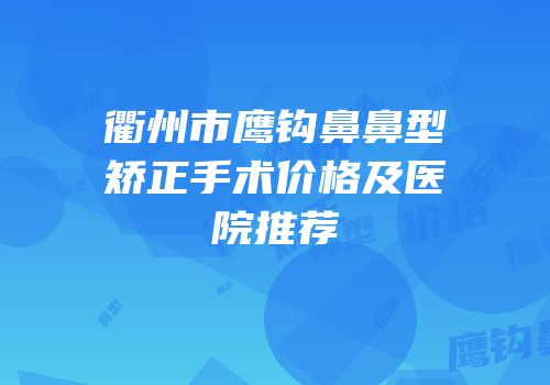 衢州市鹰钩鼻鼻型矫正手术价格及医院推荐