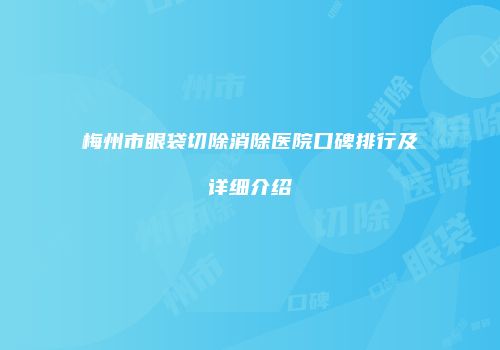 梅州市眼袋切除消除医院口碑排行及详细介绍