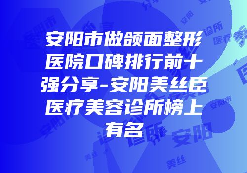 安阳市做颌面整形医院口碑排行前十强分享-安阳美丝臣医疗美容诊所榜上有名