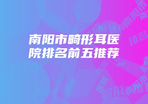 南阳市畸形耳医院排名前五推荐
