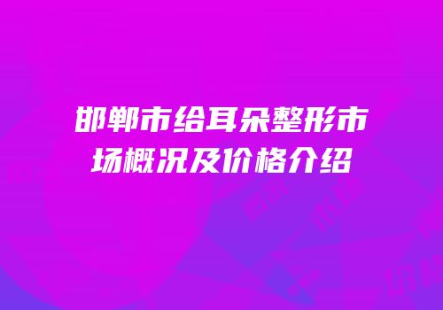 邯郸市给耳朵整形市场概况及价格介绍