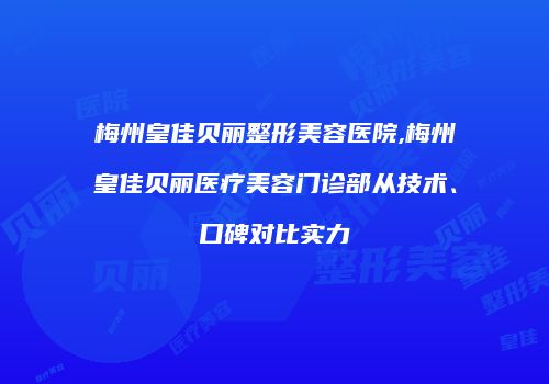 梅州皇佳贝丽整形美容医院,梅州皇佳贝丽医疗美容门诊部从技术、口碑对比实力