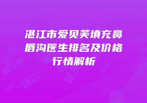 湛江市爱贝芙填充鼻唇沟医生排名及价格行情解析
