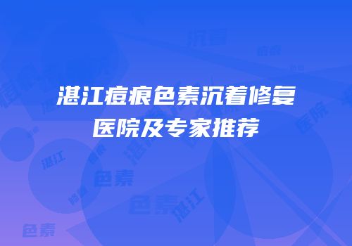 湛江痘痕色素沉着修复医院及专家推荐