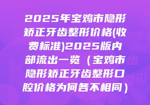 2025年宝鸡市隐形矫正牙齿整形价格(收费标准)2025版内部流出一览（宝鸡市隐形矫正牙齿整形口腔价格为何各不相同）
