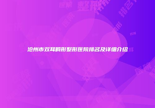 沧州市双耳畸形整形医院排名及详细介绍