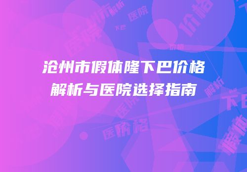 沧州市假体隆下巴价格解析与医院选择指南