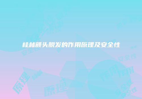 桂林额头脱发的作用原理及安全性