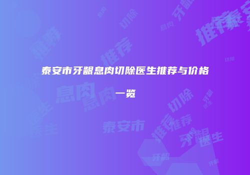 泰安市牙龈息肉切除医生推荐与价格一览