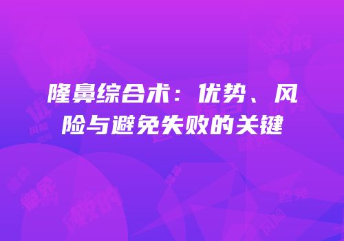 隆鼻综合术：优势、风险与避免失败的关键