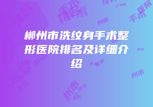 郴州市洗纹身手术整形医院排名及详细介绍