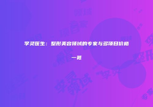 李灵医生：整形美容领域的专家与多项目价格一览