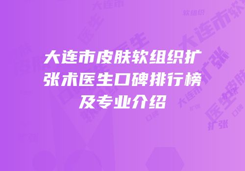 大连市皮肤软组织扩张术医生口碑排行榜及专业介绍
