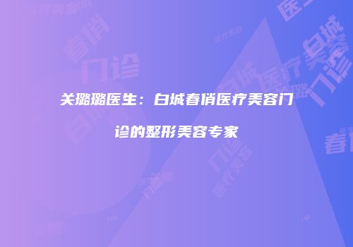 关璐璐医生：白城春俏医疗美容门诊的整形美容专家