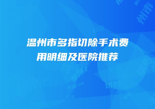 温州市多指切除手术费用明细及医院推荐