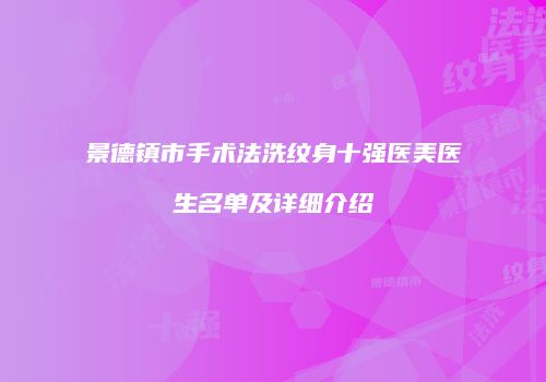 景德镇市手术法洗纹身十强医美医生名单及详细介绍
