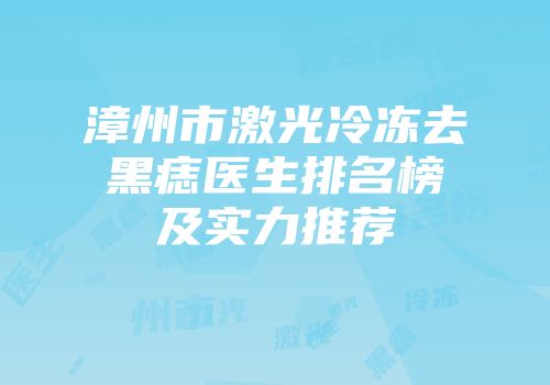 漳州市激光冷冻去黑痣医生排名榜及实力推荐