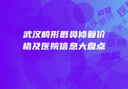武汉畸形唇鼻修复价格及医院信息大盘点