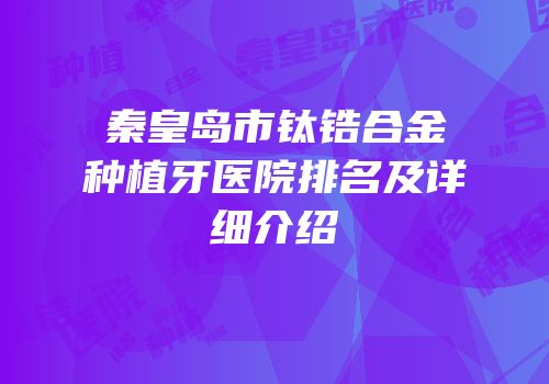 秦皇岛市钛锆合金种植牙医院排名及详细介绍