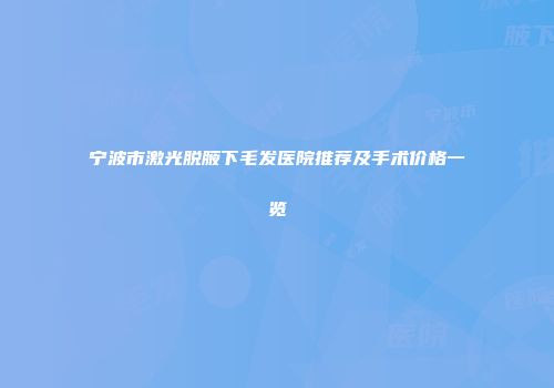 宁波市激光脱腋下毛发医院推荐及手术价格一览