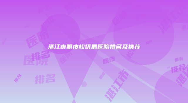 湛江市眼皮松切眉医院排名及推荐