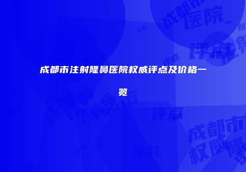 成都市注射隆鼻医院权威评点及价格一览