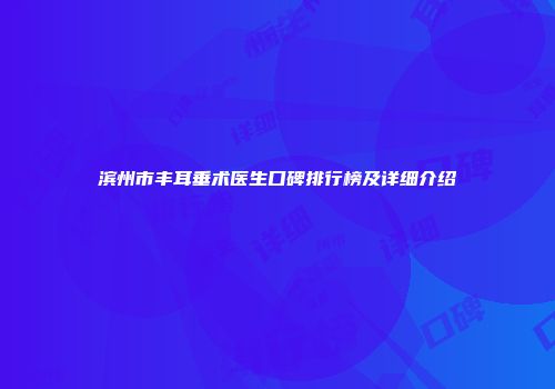 滨州市丰耳垂术医生口碑排行榜及详细介绍