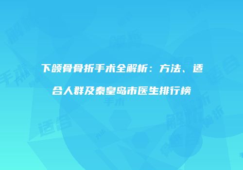 下颌骨骨折手术全解析：方法、适合人群及秦皇岛市医生排行榜