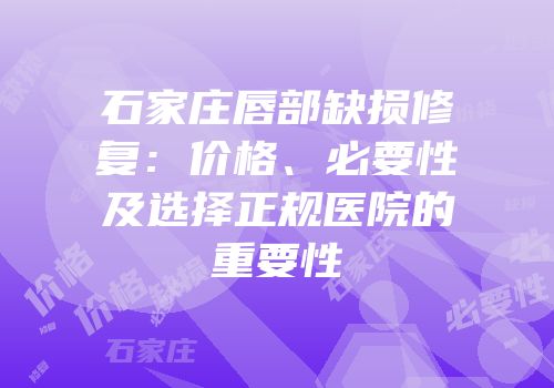 石家庄唇部缺损修复：价格、必要性及选择正规医院的重要性