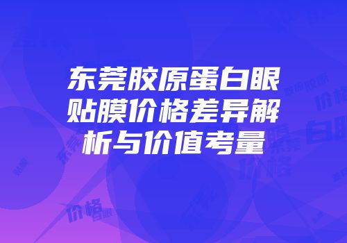 东莞胶原蛋白眼贴膜价格差异解析与价值考量