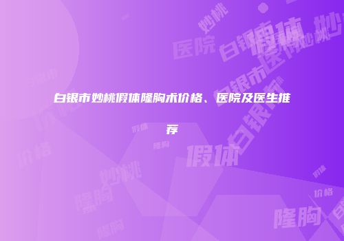白银市妙桃假体隆胸术价格、医院及医生推荐