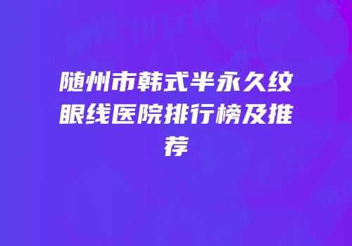 随州市韩式半永久纹眼线医院排行榜及推荐