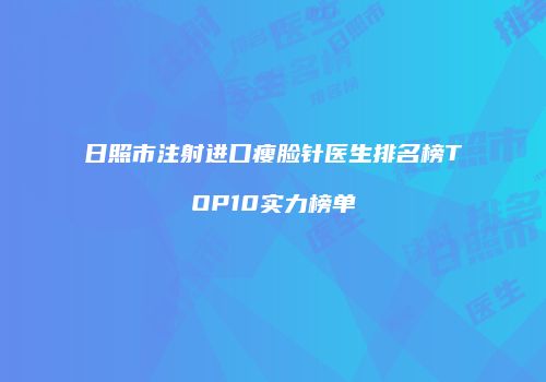 日照市注射进口瘦脸针医生排名榜TOP10实力榜单