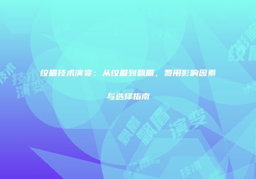 纹眉技术演变：从纹眉到飘眉，费用影响因素与选择指南