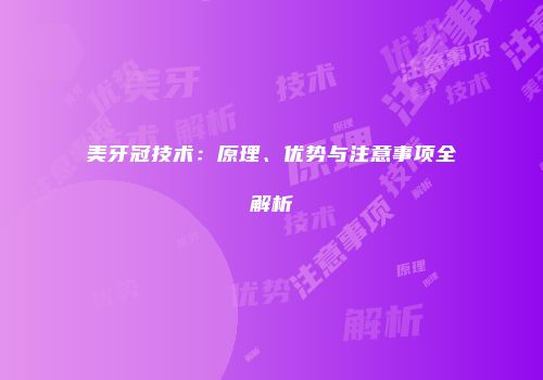 美牙冠技术：原理、优势与注意事项全解析