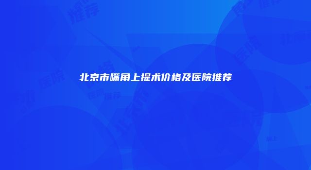 北京市嘴角上提术价格及医院推荐