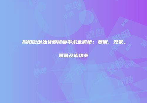 揭阳微创处女膜修复手术全解析：费用、效果、禁忌及成功率