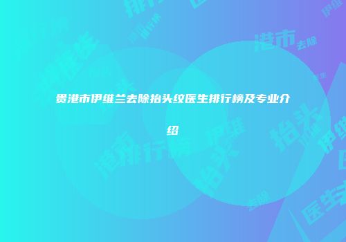 贵港市伊维兰去除抬头纹医生排行榜及专业介绍