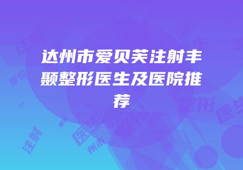 达州市爱贝芙注射丰颞整形医生及医院推荐