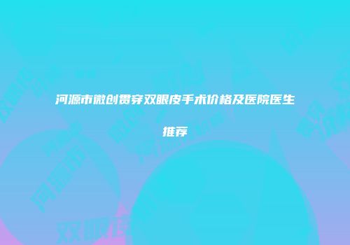 河源市微创贯穿双眼皮手术价格及医院医生推荐