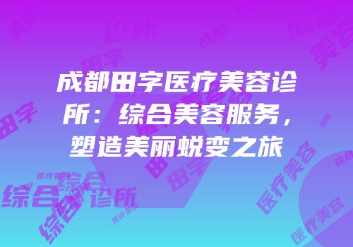 成都田字医疗美容诊所：综合美容服务，塑造美丽蜕变之旅