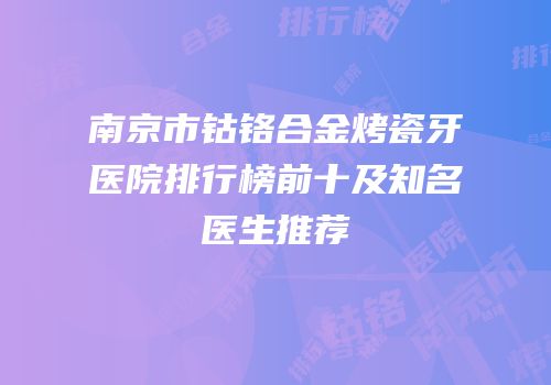 南京市钴铬合金烤瓷牙医院排行榜前十及知名医生推荐