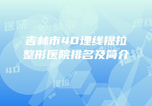 吉林市4D埋线提拉整形医院排名及简介