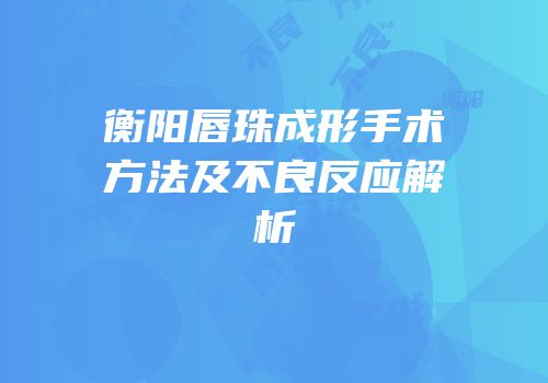 衡阳唇珠成形手术方法及不良反应解析