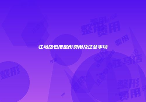 驻马店包皮整形费用及注意事项
