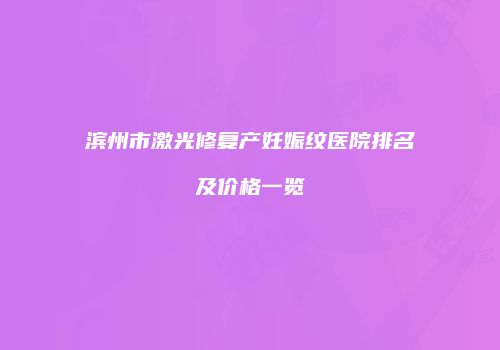 滨州市激光修复产妊娠纹医院排名及价格一览