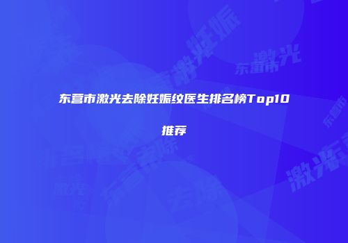 东营市激光去除妊娠纹医生排名榜Top10推荐